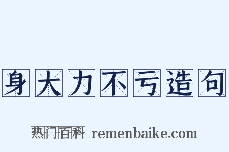 身大力不亏造句是什么意思的图片